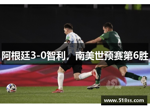 阿根廷3-0智利，南美世预赛第6胜