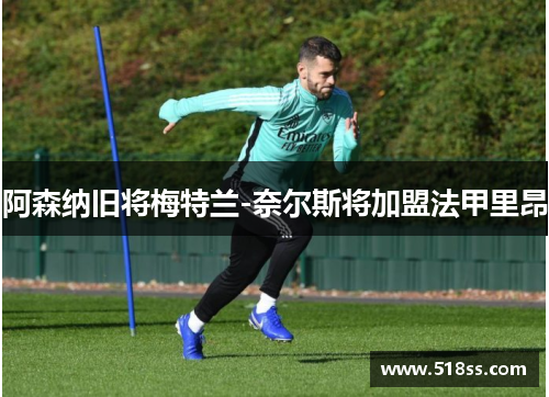 阿森纳旧将梅特兰-奈尔斯将加盟法甲里昂